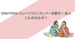 ENHYPEN(エンハイフン)メンバーを紹介!炎上したのはなぜ?