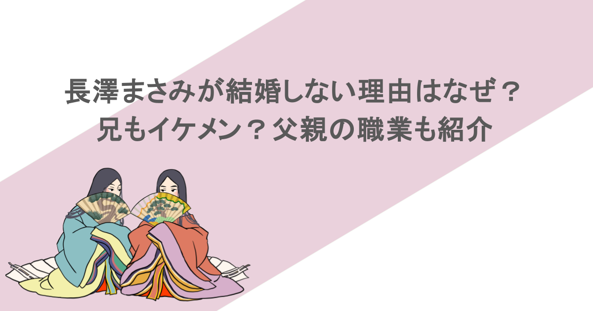 長澤まさみが結婚しない理由はなぜ？兄もイケメン？父親の職業も紹介