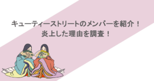 キューティーストリートのメンバーを紹介!炎上した理由を調査!
