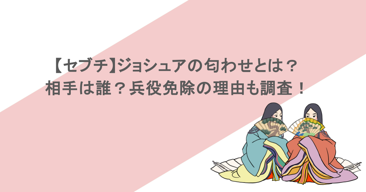 【セブチ】ジョシュアの匂わせとは？相手は誰？兵役免除の理由も調査！