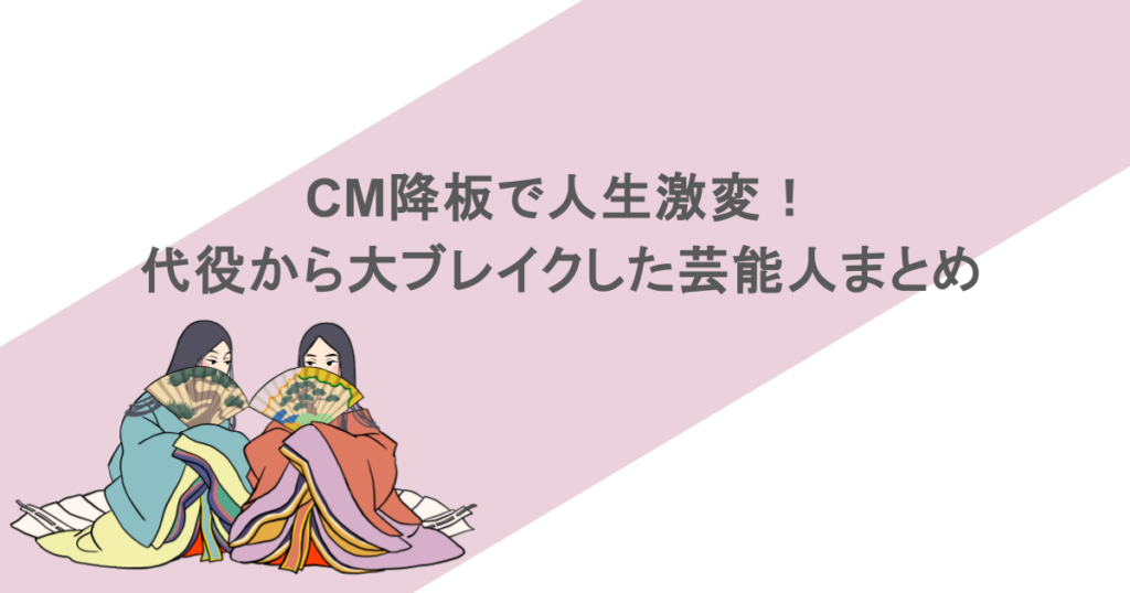 CM降板で人生激変！代役から大ブレイクした芸能人まとめ