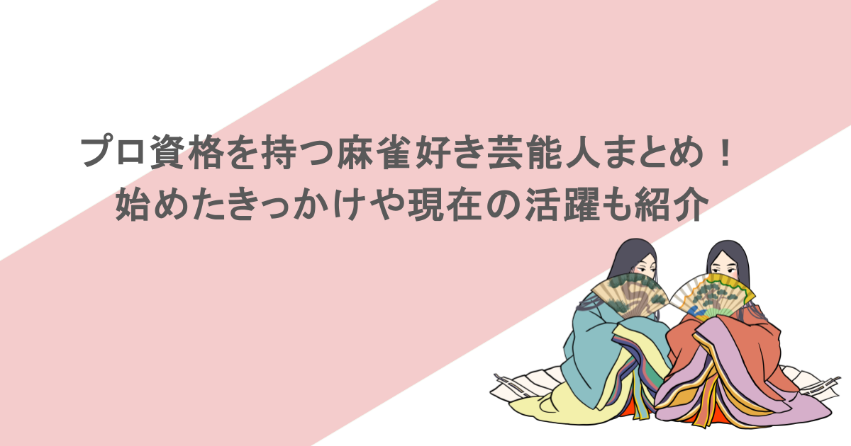 プロ資格を持つ麻雀好き芸能人まとめ！始めたきっかけや現在の活躍も紹介