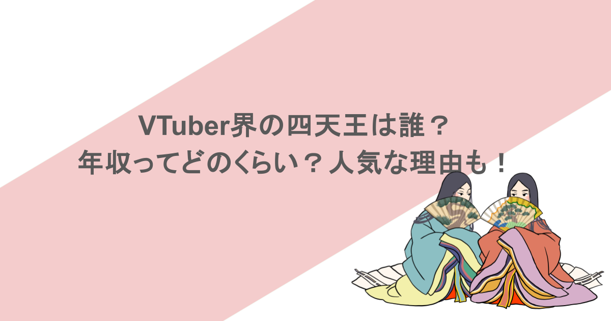 VTuber界の四天王は誰？年収ってどのくらい？人気な理由も！