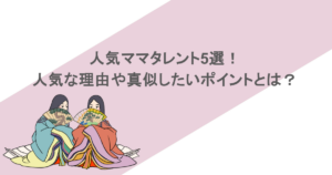 人気ママタレント5選!人気な理由や真似したいポイントとは?